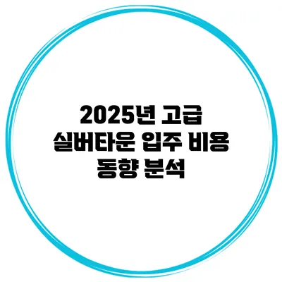 2025년 고급 실버타운 입주 비용 동향 분석
