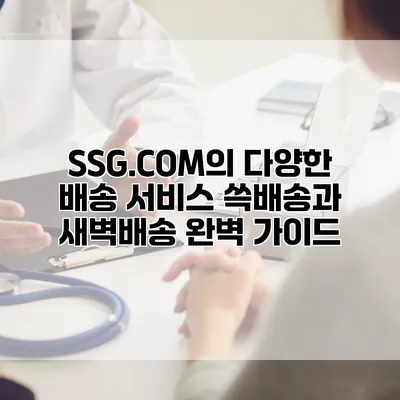 SSG.COM의 다양한 배송 서비스: 쓱배송과 새벽배송 완벽 가이드