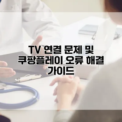 TV 연결 문제 및 쿠팡플레이 오류 해결 가이드