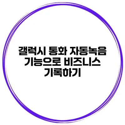 갤럭시 통화 자동녹음 기능으로 비즈니스 기록하기