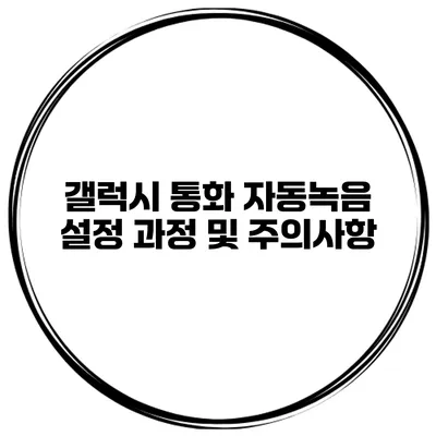 갤럭시 통화 자동녹음 설정 과정 및 주의사항