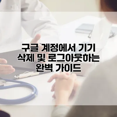 구글 계정에서 기기 삭제 및 로그아웃하는 완벽 가이드
