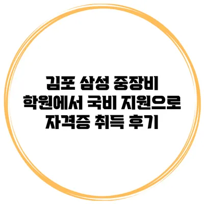 김포 삼성 중장비 학원에서 국비 지원으로 자격증 취득 후기