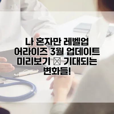 나 혼자만 레벨업 어라이즈 3월 업데이트 미리보기 – 기대되는 변화들!
