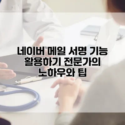 네이버 메일 서명 기능 활용하기: 전문가의 노하우와 팁