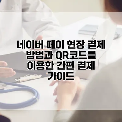 네이버 페이 현장 결제 방법과 QR코드를 이용한 간편 결제 가이드