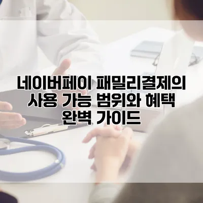 네이버페이 패밀리결제의 사용 가능 범위와 혜택 완벽 가이드