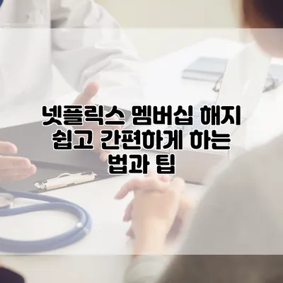 넷플릭스 멤버십 해지: 쉽고 간편하게 하는 법과 팁