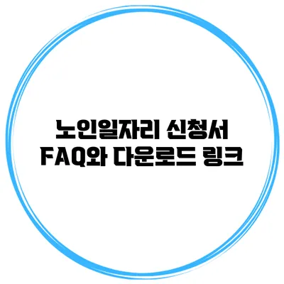 노인일자리 신청서 FAQ와 다운로드 링크
