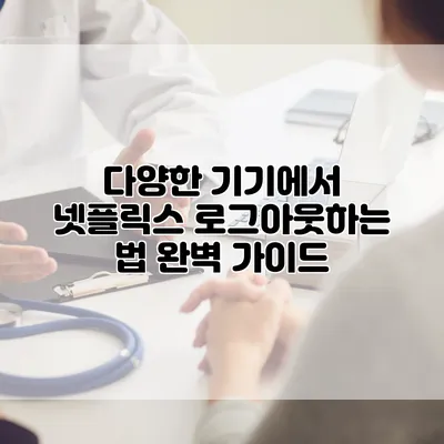 다양한 기기에서 넷플릭스 로그아웃하는 법 완벽 가이드