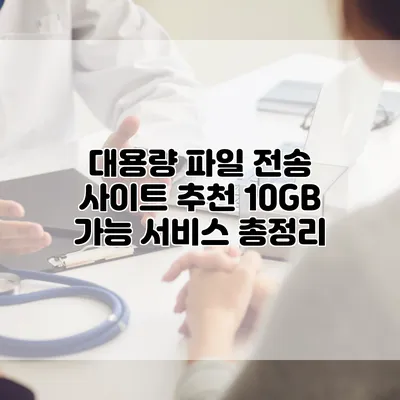 대용량 파일 전송 사이트 추천: 10GB 가능 서비스 총정리