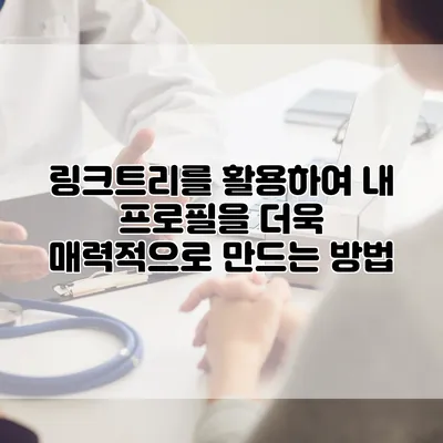 링크트리를 활용하여 내 프로필을 더욱 매력적으로 만드는 방법