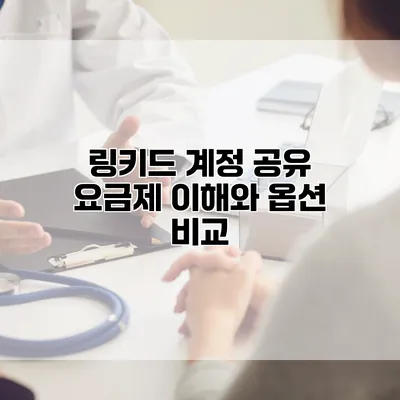 링키드 계정 공유 요금제: 이해와 옵션 비교