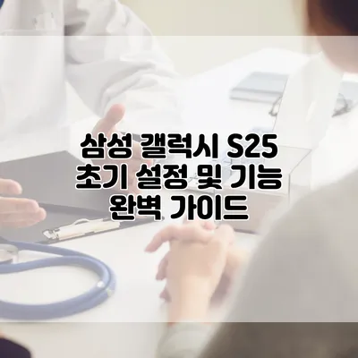 삼성 갤럭시 S25 초기 설정 및 기능 완벽 가이드