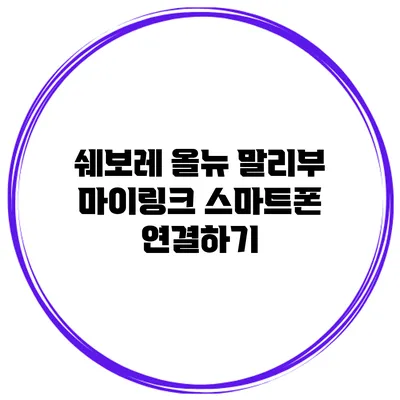 쉐보레 올뉴 말리부 마이링크 스마트폰 연결하기