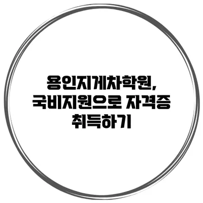 용인지게차학원, 국비지원으로 자격증 취득하기