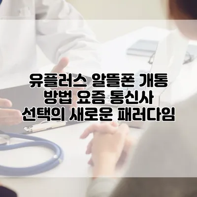 유플러스 알뜰폰 개통 방법: 요즘 통신사 선택의 새로운 패러다임