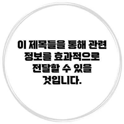 이 제목들을 통해 관련 정보를 효과적으로 전달할 수 있을 것입니다.