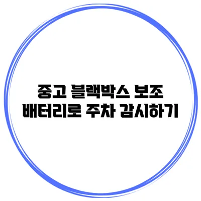 중고 블랙박스 보조 배터리로 주차 감시하기