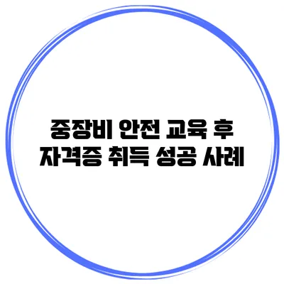 중장비 안전 교육 후 자격증 취득 성공 사례