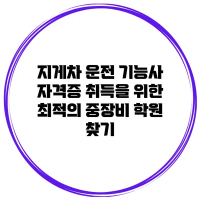 지게차 운전 기능사 자격증 취득을 위한 최적의 중장비 학원 찾기