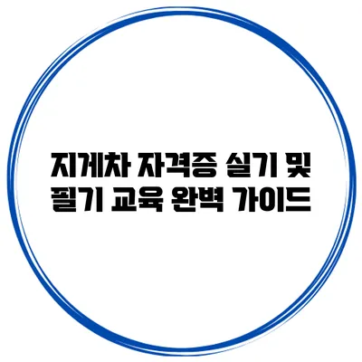 지게차 자격증 실기 및 필기 교육 완벽 가이드