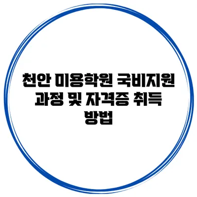 천안 미용학원 국비지원 과정 및 자격증 취득 방법