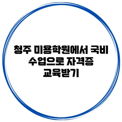 청주 미용학원에서 국비 수업으로 자격증 교육받기