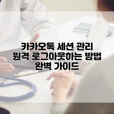 카카오톡 세션 관리: 원격 로그아웃하는 방법 완벽 가이드