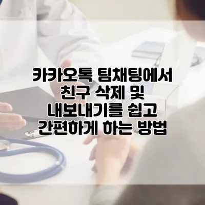 카카오톡 팀채팅에서 친구 삭제 및 내보내기를 쉽고 간편하게 하는 방법
