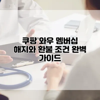 쿠팡 와우 멤버십 해지와 환불 조건 완벽 가이드