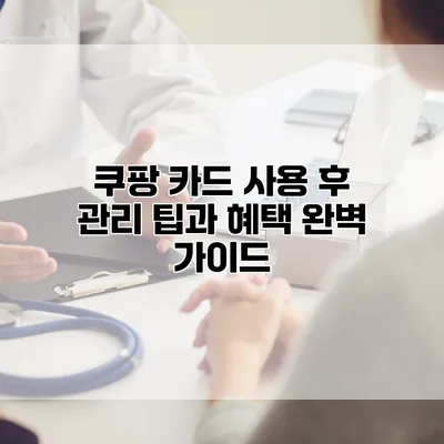 쿠팡 카드 사용 후 관리 팁과 혜택 완벽 가이드