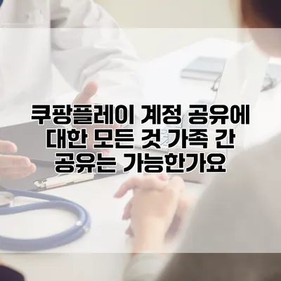 쿠팡플레이 계정 공유에 대한 모든 것: 가족 간 공유는 가능한가요?