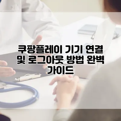 쿠팡플레이 기기 연결 및 로그아웃 방법 완벽 가이드