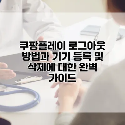 쿠팡플레이: 로그아웃 방법과 기기 등록 및 삭제에 대한 완벽 가이드