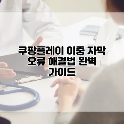 쿠팡플레이 이중 자막 오류 해결법 완벽 가이드