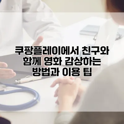 쿠팡플레이에서 친구와 함께 영화 감상하는 방법과 이용 팁
