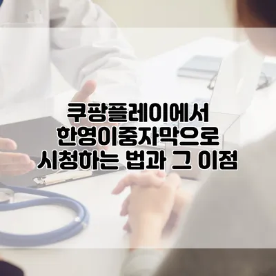 쿠팡플레이에서 한영이중자막으로 시청하는 법과 그 이점