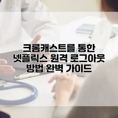 크롬캐스트를 통한 넷플릭스 원격 로그아웃 방법 완벽 가이드