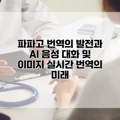 파파고 번역의 발전과 AI 음성 대화 및 이미지 실시간 번역의 미래