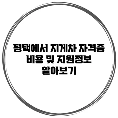 평택에서 지게차 자격증 비용 및 지원정보 알아보기