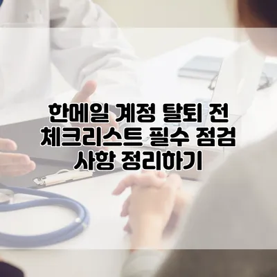 한메일 계정 탈퇴 전 체크리스트: 필수 점검 사항 정리하기