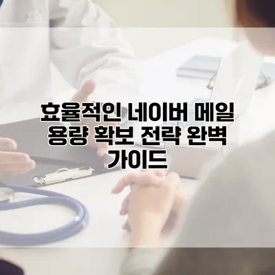 효율적인 네이버 메일 용량 확보 전략 완벽 가이드