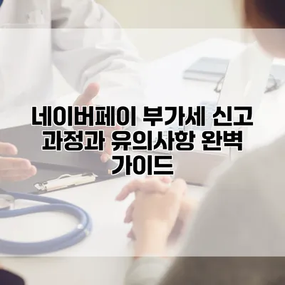 네이버페이 부가세 신고 과정과 유의사항 완벽 가이드