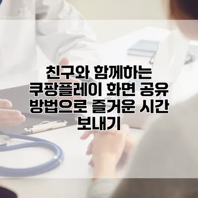 친구와 함께하는 쿠팡플레이 화면 공유 방법으로 즐거운 시간 보내기
