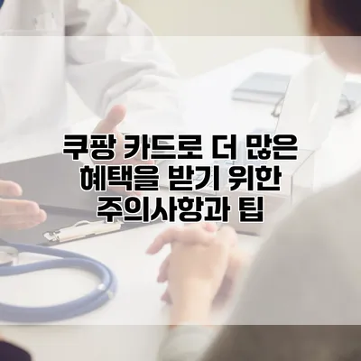 쿠팡 카드로 더 많은 혜택을 받기 위한 주의사항과 팁